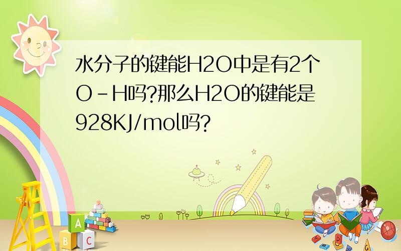 水分子的键能H2O中是有2个O-H吗?那么H2O的键能是928KJ/mol吗?