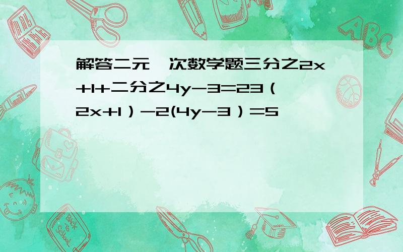 解答二元一次数学题三分之2x+1+二分之4y-3=23（2x+1）-2(4y-3）=5