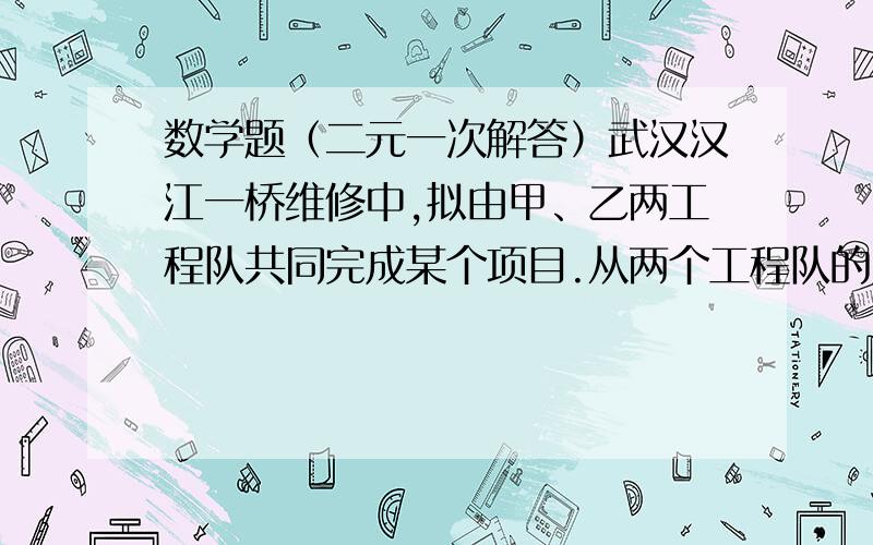 数学题（二元一次解答）武汉汉江一桥维修中,拟由甲、乙两工程队共同完成某个项目.从两个工程队的资料可以知道：若两个工程队天做则24天恰好在规定时间完成；若两个工程队合作18天后,