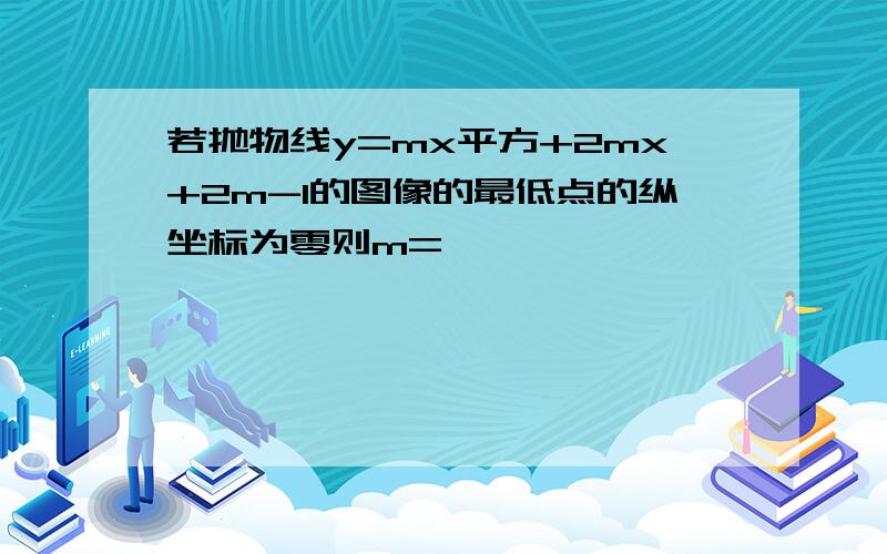 若抛物线y=mx平方+2mx+2m-1的图像的最低点的纵坐标为零则m=