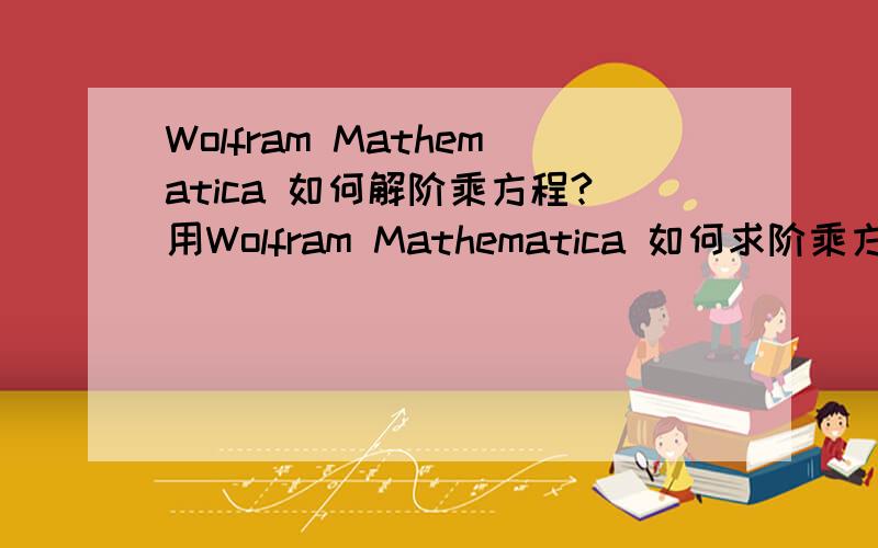 Wolfram Mathematica 如何解阶乘方程?用Wolfram Mathematica 如何求阶乘方程之解?定义p!为2到p的连续素数之积,如p!=50000,那么p最大值为13,怎么得来?提示有新回答，为什么看不见？