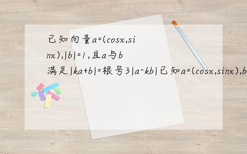 已知向量a=(cosx,sinx),|b|=1,且a与b满足|ka+b|=根号3|a-kb|已知a=(cosx,sinx),b=1,且a与b满足|ka+b|=根号3|a-kb|(k>0).1)用k表示a×b,并求a×b的最小值（2)若0≤x≤π,b=（1\2,根号3\2)求a*b的最大值及相应的x值