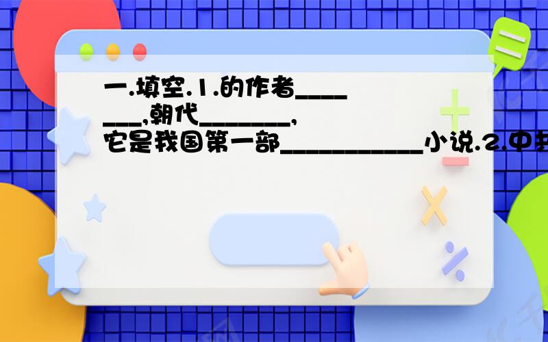 一.填空.1.的作者_______,朝代_______,它是我国第一部___________小说.2.中共有______