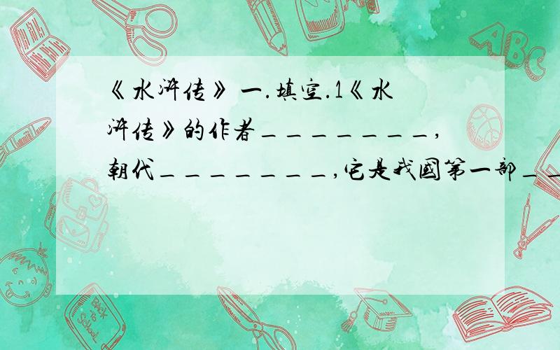 《水浒传》 一.填空.1《水浒传》的作者_______,朝代_______,它是我国第一部___________小说.2.《水浒