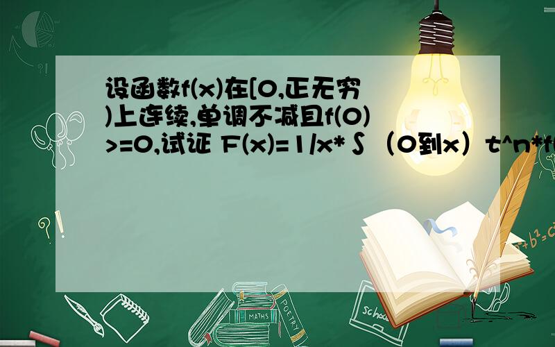 设函数f(x)在[0,正无穷)上连续,单调不减且f(0)>=0,试证 F(x)=1/x*∫（0到x）t^n*f(t)dt x>0 0 x=0证明.在[0,正无穷)上连续且单调不减（其中n大于0）