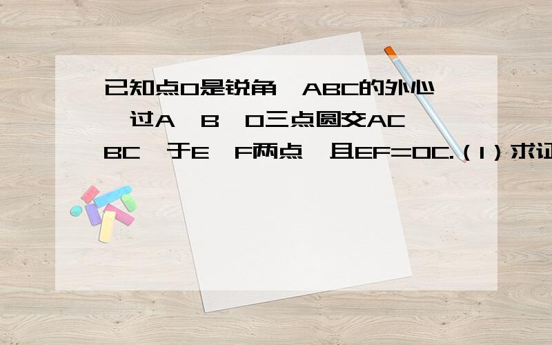 已知点O是锐角△ABC的外心,过A、B、O三点圆交AC、BC、于E、F两点,且EF=OC.（1）求证：OC⊥EF