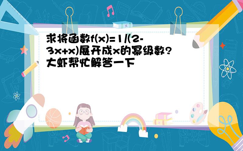 求将函数f(x)=1/(2-3x+x)展开成x的幂级数?大虾帮忙解答一下