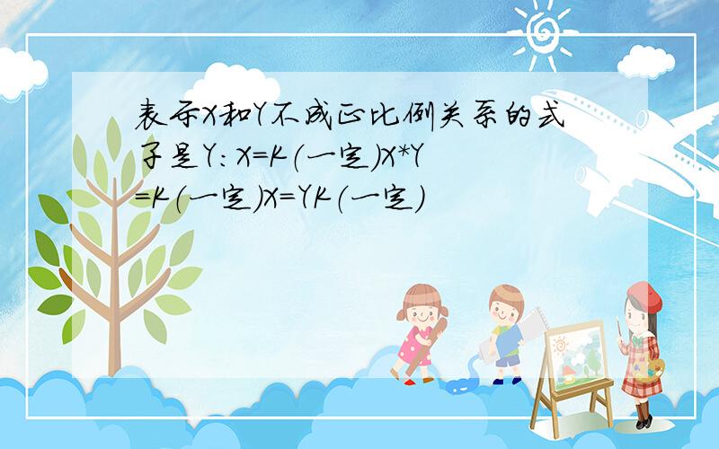 表示X和Y不成正比例关系的式子是Y:X=K（一定）X*Y=K（一定）X=YK（一定）