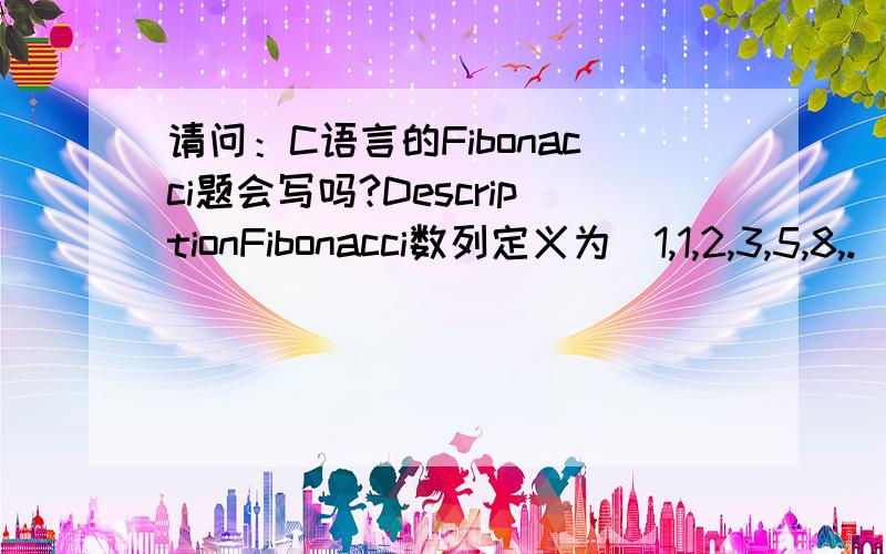 请问：C语言的Fibonacci题会写吗?DescriptionFibonacci数列定义为（1,1,2,3,5,8,.）,即每个元素是前两个元素的和.如果一个Fibonacci数与所有小于它的Fibonacci数互质,那么称之为Fibonacci质数.现在要求你输