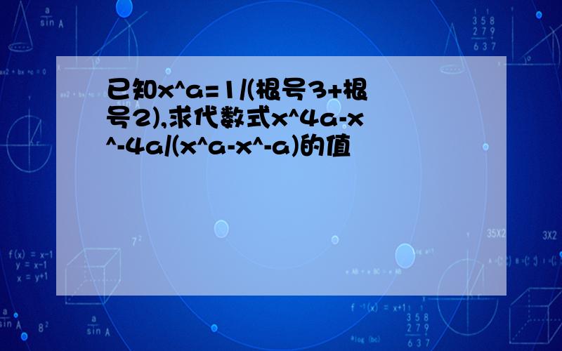 已知x^a=1/(根号3+根号2),求代数式x^4a-x^-4a/(x^a-x^-a)的值