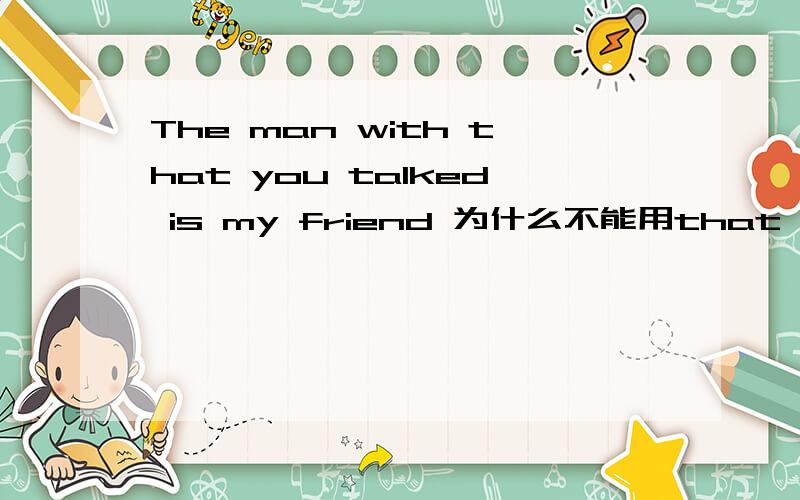 The man with that you talked is my friend 为什么不能用that