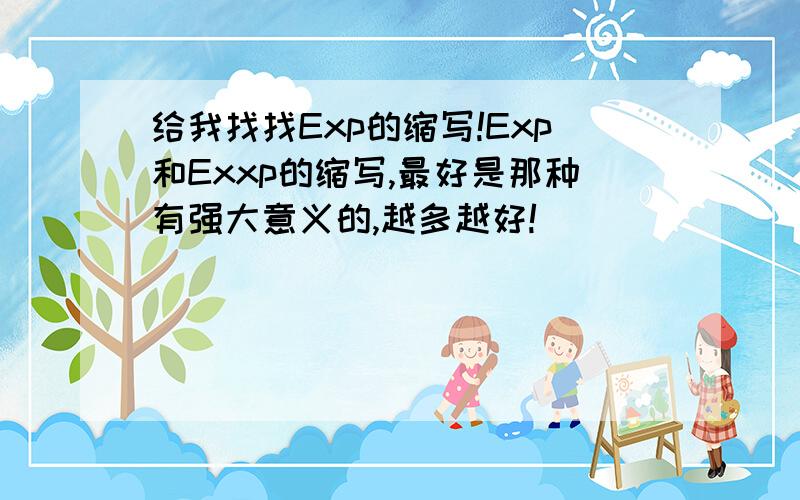 给我找找Exp的缩写!Exp和Exxp的缩写,最好是那种有强大意义的,越多越好!