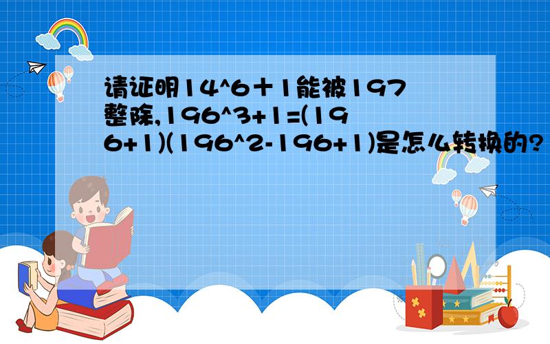 请证明14^6＋1能被197整除,196^3+1=(196+1)(196^2-196+1)是怎么转换的?