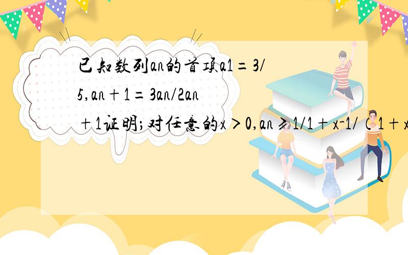 已知数列an的首项a1=3/5,an+1=3an/2an+1证明；对任意的x＞0,an≥1/1+x-1/（1+x）²[（2/3^n）-x],n=1,2,