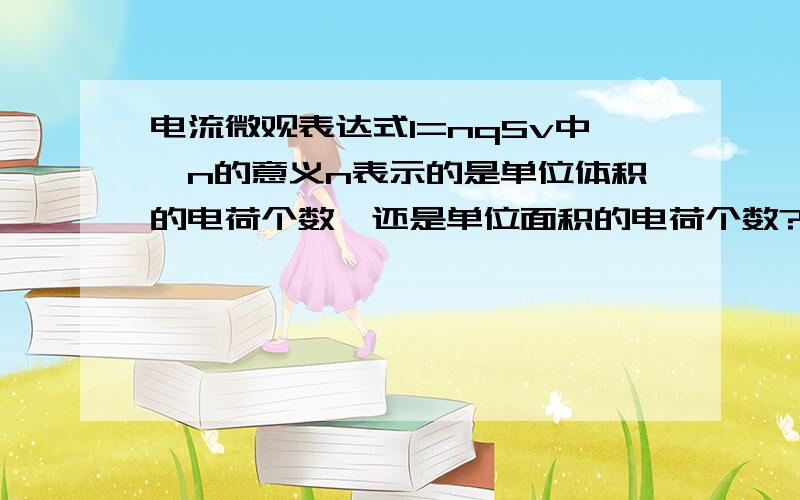 电流微观表达式I=nqSv中,n的意义n表示的是单位体积的电荷个数,还是单位面积的电荷个数?