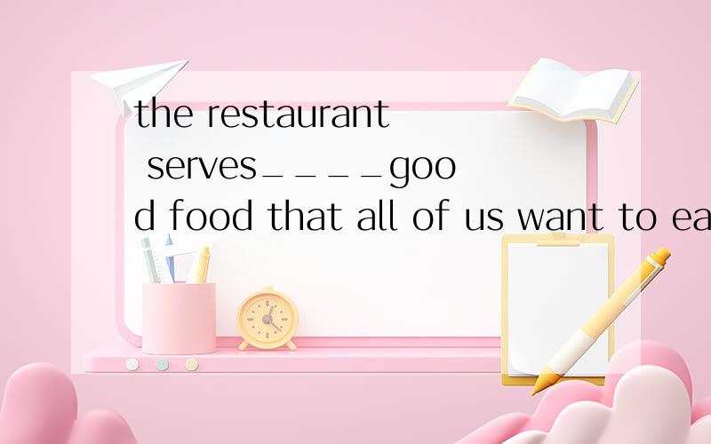 the restaurant serves____good food that all of us want to eat there.a.so b.such不是such +a/an+形+名so+形+a/an+名吗?那为啥不能选A