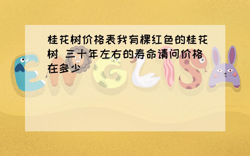 桂花树价格表我有棵红色的桂花树 三十年左右的寿命请问价格在多少