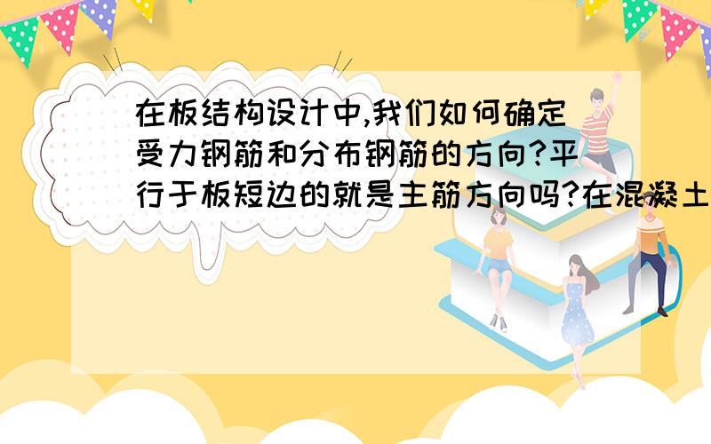 在板结构设计中,我们如何确定受力钢筋和分布钢筋的方向?平行于板短边的就是主筋方向吗?在混凝土结构设计规范中,P127页的10.1.8中“单位长度上分布钢筋的截面面积不宜小于单位宽度上受