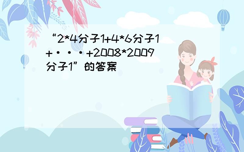 “2*4分子1+4*6分子1+···+2008*2009分子1”的答案