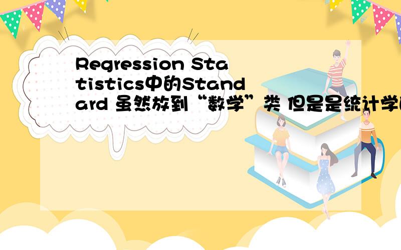 Regression Statistics中的Standard 虽然放到“数学”类 但是是统计学的问题现有用excel中“工具”>>>“数据分析”>>>“回归”得出的部分结果 如下：SUMMARY OUTPUT Regression StatisticsMultiple R 0.3591R Square 0