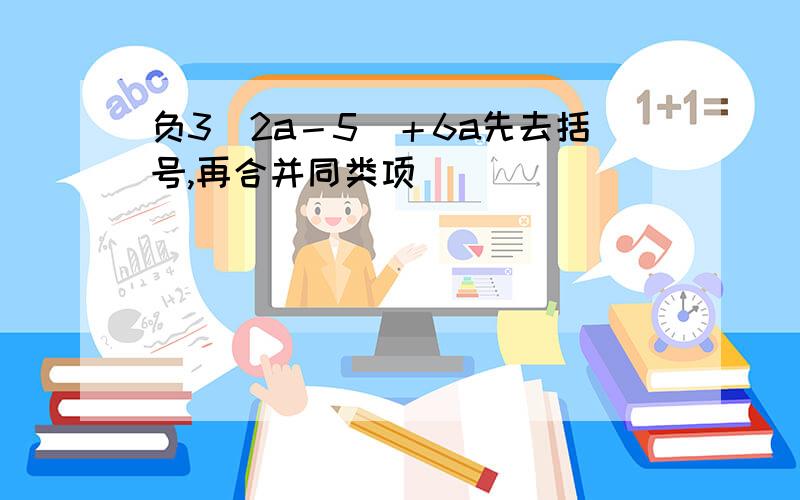 负3（2a－5）＋6a先去括号,再合并同类项