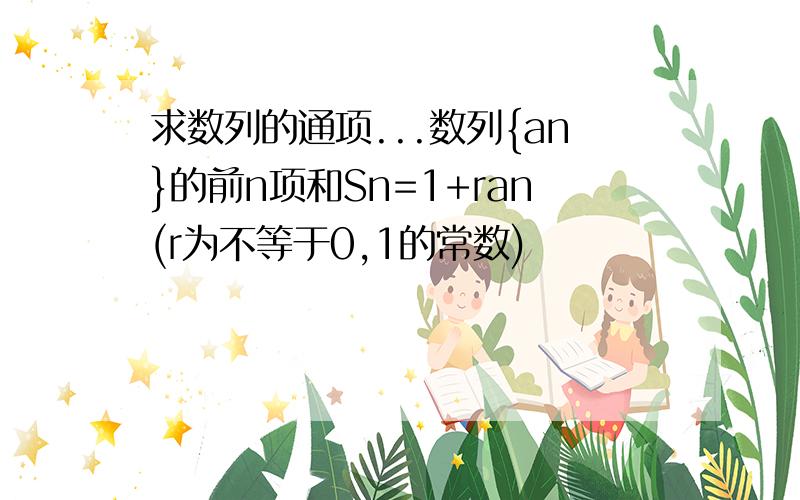 求数列的通项...数列{an}的前n项和Sn=1+ran(r为不等于0,1的常数)