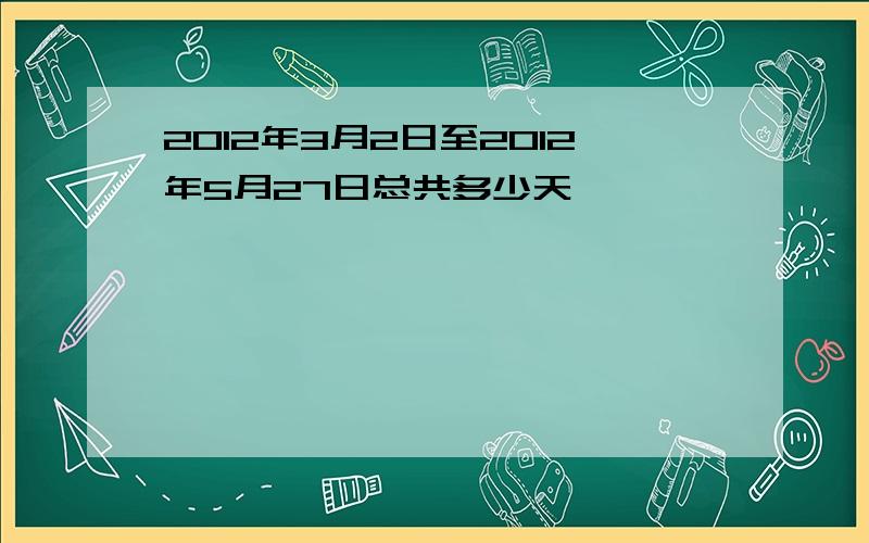 2012年3月2日至2012年5月27日总共多少天