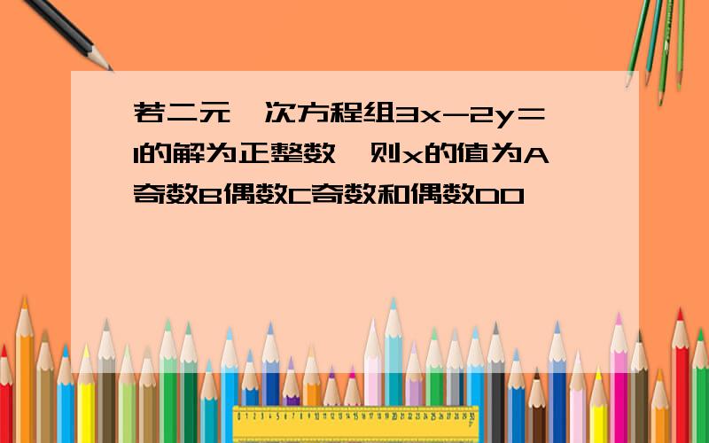 若二元一次方程组3x-2y＝1的解为正整数,则x的值为A奇数B偶数C奇数和偶数D0