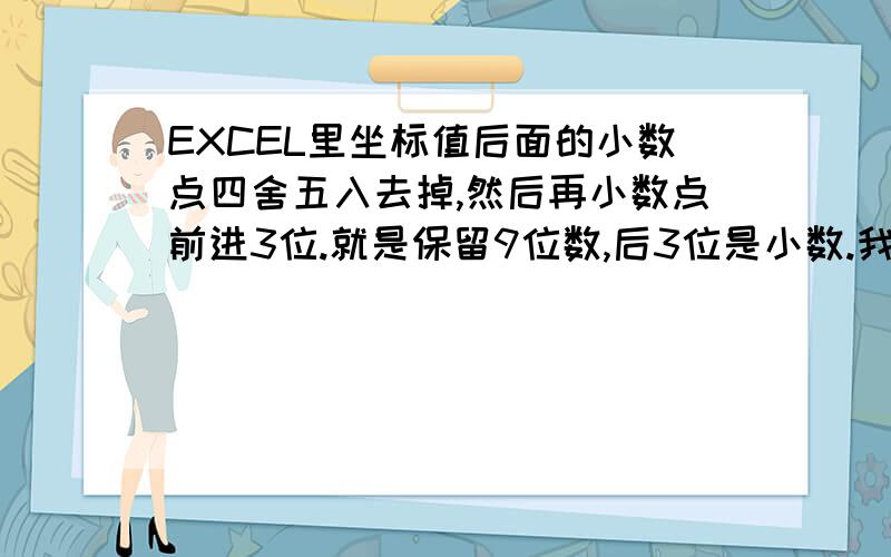 EXCEL里坐标值后面的小数点四舍五入去掉,然后再小数点前进3位.就是保留9位数,后3位是小数.我用B3=LEFT(E3,3)&ROUND(--MID(E3,3,15),0)/1000.然后出来的数字怎么都多出来一个.看下图：X多了个3,Y多了