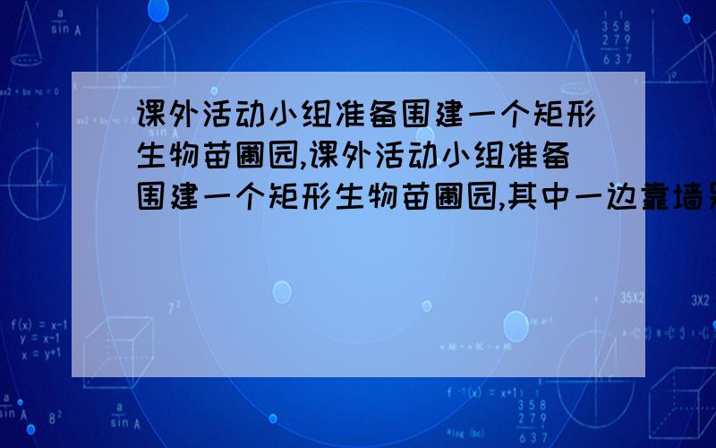 课外活动小组准备围建一个矩形生物苗圃园,课外活动小组准备围建一个矩形生物苗圃园,其中一边靠墙另外三边用长为30米的篱笆围成．已知墙长为18米,设这个苗圃园垂直于墙的一边的长为x