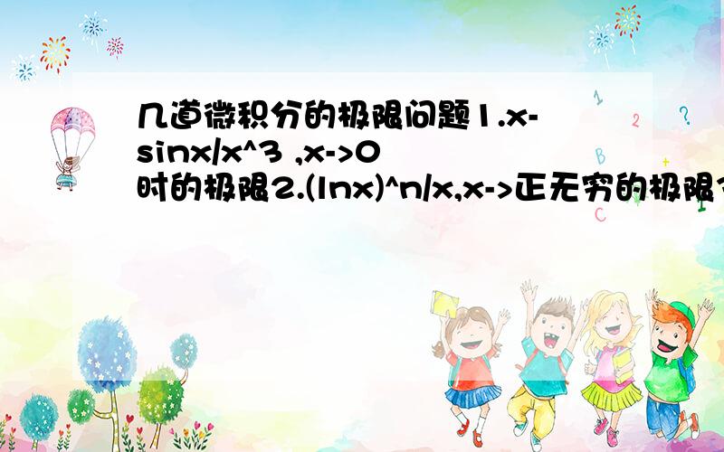 几道微积分的极限问题1.x-sinx/x^3 ,x->0时的极限2.(lnx)^n/x,x->正无穷的极限3.(x^2*sin1/x)/sinx,x->0时的极限