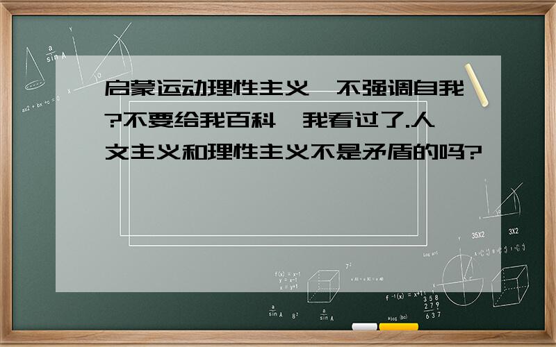 启蒙运动理性主义,不强调自我?不要给我百科,我看过了.人文主义和理性主义不是矛盾的吗?