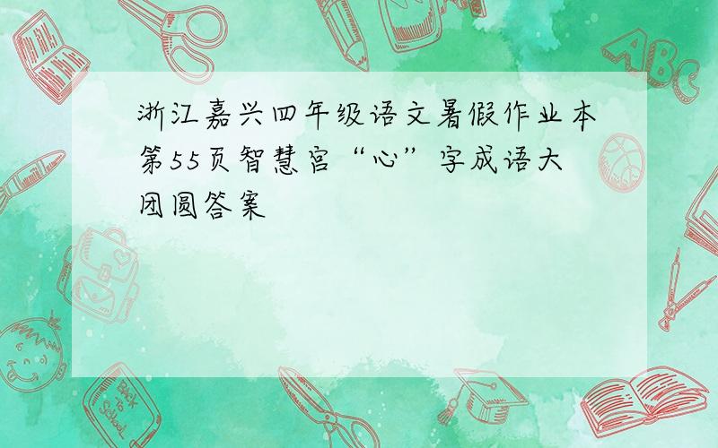 浙江嘉兴四年级语文暑假作业本第55页智慧宫“心”字成语大团圆答案