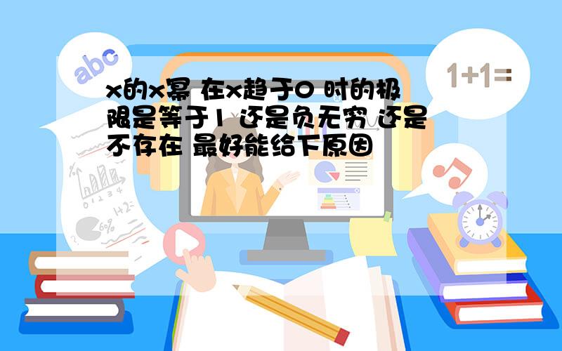 x的x幂 在x趋于0 时的极限是等于1 还是负无穷 还是不存在 最好能给下原因