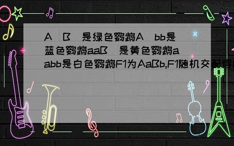 A_B_是绿色鹦鹉A_bb是蓝色鹦鹉aaB_是黄色鹦鹉aabb是白色鹦鹉F1为AaBb,F1随机交配得F2,如果让F2中表现型为绿色的自由交配,后代表现型及其比例为?