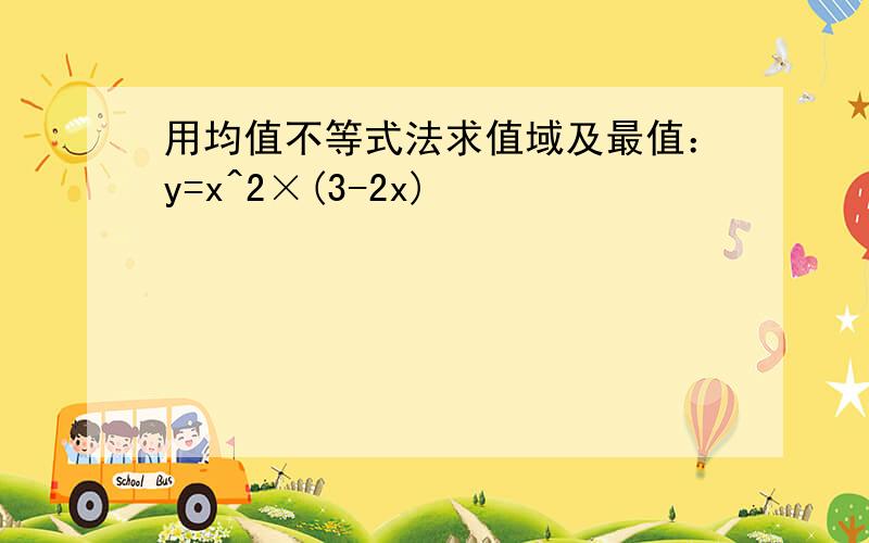 用均值不等式法求值域及最值：y=x^2×(3-2x)