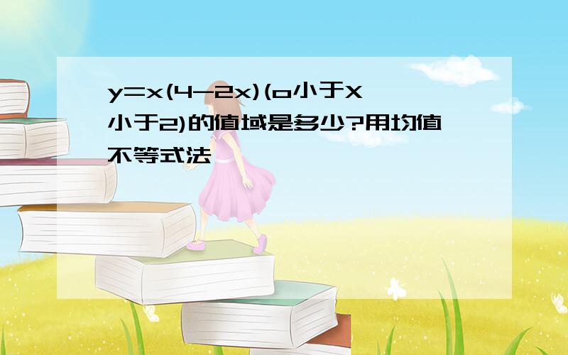 y=x(4-2x)(o小于X小于2)的值域是多少?用均值不等式法