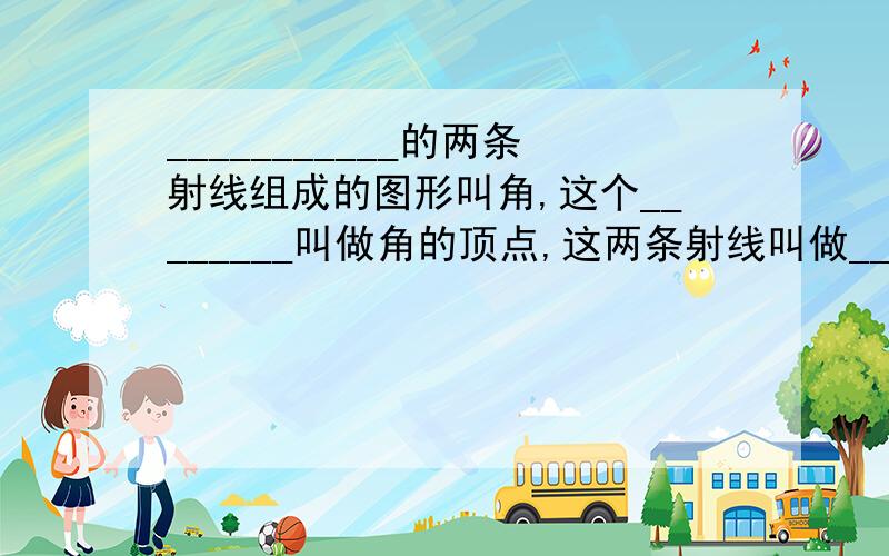 ___________的两条射线组成的图形叫角,这个________叫做角的顶点,这两条射线叫做___________