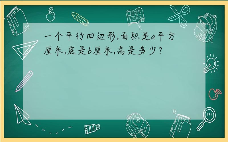 一个平行四边形,面积是a平方厘米,底是b厘米,高是多少?