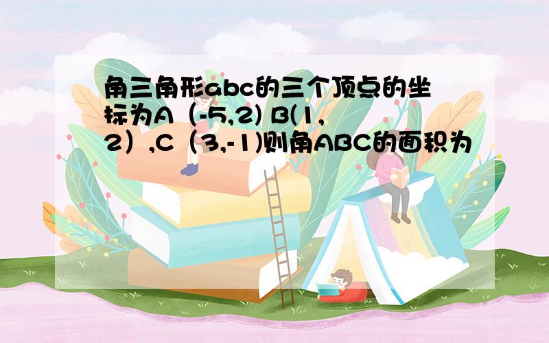 角三角形abc的三个顶点的坐标为A（-5,2) B(1,2）,C（3,-1)则角ABC的面积为