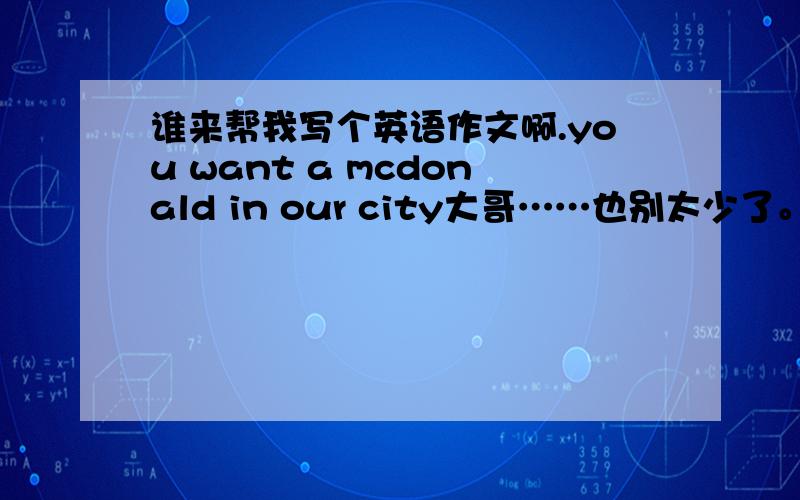 谁来帮我写个英语作文啊.you want a mcdonald in our city大哥……也别太少了。至少50多字。