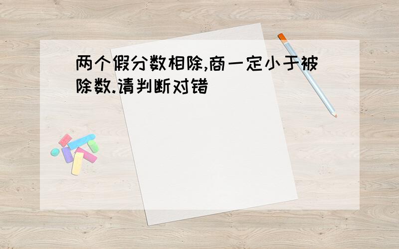 两个假分数相除,商一定小于被除数.请判断对错