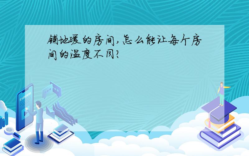 铺地暖的房间,怎么能让每个房间的温度不同?