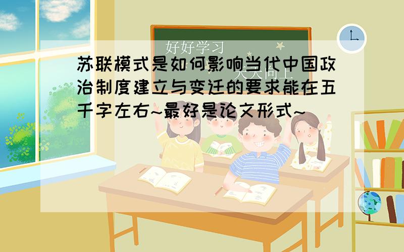 苏联模式是如何影响当代中国政治制度建立与变迁的要求能在五千字左右~最好是论文形式~