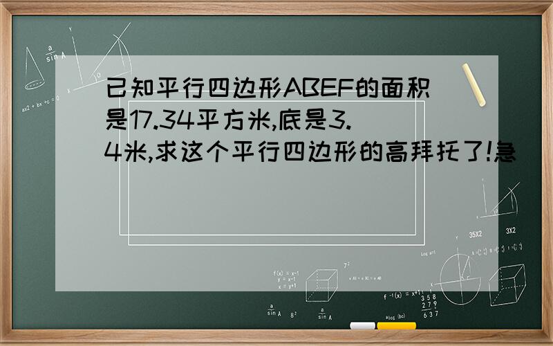 已知平行四边形ABEF的面积是17.34平方米,底是3.4米,求这个平行四边形的高拜托了!急