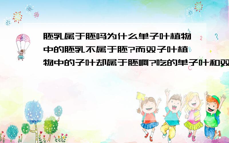 胚乳属于胚吗为什么单子叶植物中的胚乳不属于胚?而双子叶植物中的子叶却属于胚啊?吃的单子叶和双子叶植物是吃哪里的?还有 单子叶 和 双子叶 植物根本区别在哪?一楼还有问题没回答呢