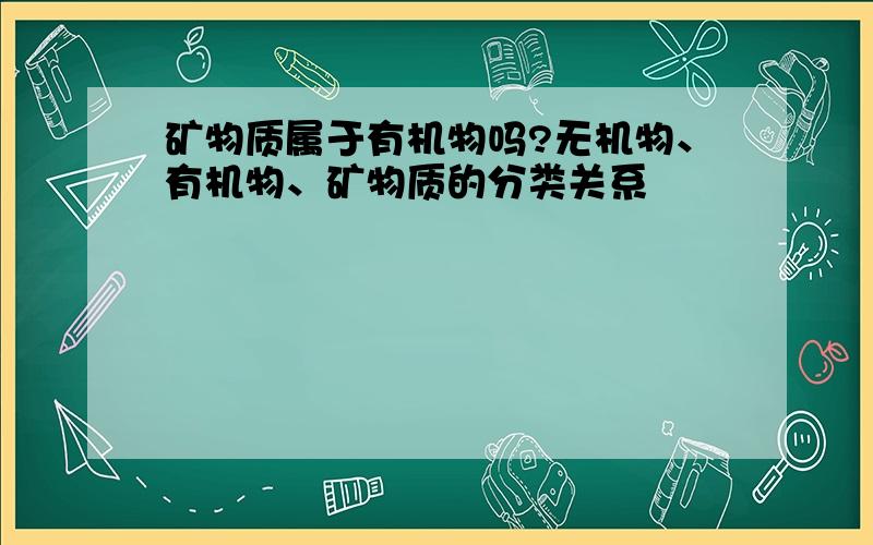 矿物质属于有机物吗?无机物、有机物、矿物质的分类关系