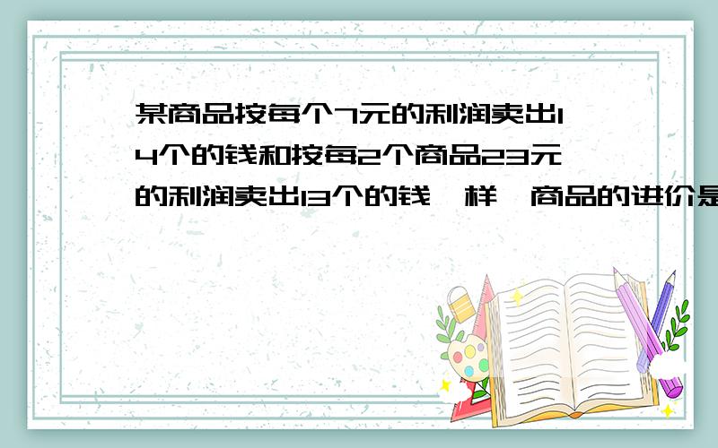 某商品按每个7元的利润卖出14个的钱和按每2个商品23元的利润卖出13个的钱一样,商品的进价是每个几元?