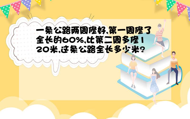 一条公路两周修好,第一周修了全长的60%,比第二周多修120米,这条公路全长多少米?