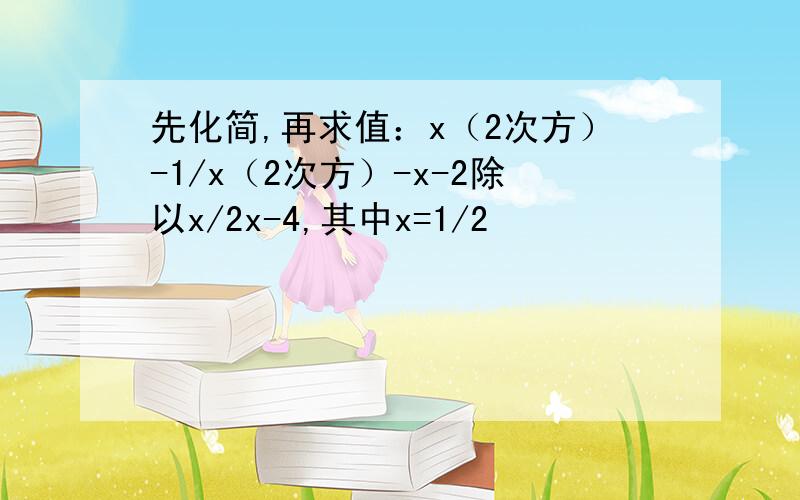 先化简,再求值：x（2次方）-1/x（2次方）-x-2除以x/2x-4,其中x=1/2